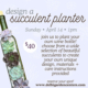 Design a succulent planter workshop. Sunday April 14th at 1pm