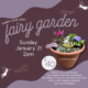 Make your own Fairy Garden workshop. Sunday January 21 at 2PM. $40 registration fee. Sign up now!