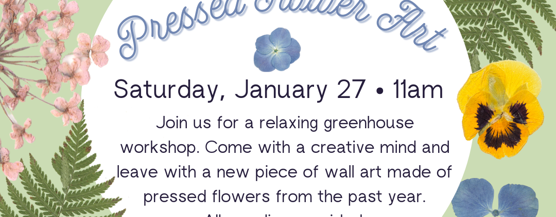 Make your own Pressed Flower Art workshop. Saturday January 27th at 11AM. $25 registration fee. Sign up now!