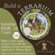 Build a Terrarium workshop on Saturday, March 16th at 11am.
