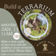 Build a terrarium workshop. Saturday January 13th at 11AM. $40 registration fee. Sign up now!