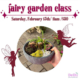 Fairy Garden Class Saturday February 15th at 11am. Registration is $30