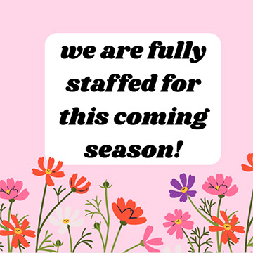 We are fully staffed for this coming season!