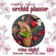 Orchid planter wine night for couples on Wednesday February 12th at 6pm. Registration is $50. Grab your spot now